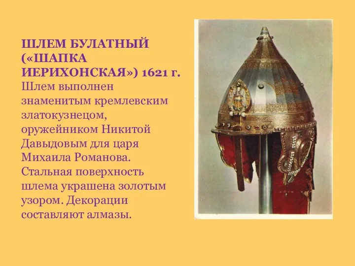 ШЛЕМ БУЛАТНЫЙ («ШАПКА ИЕРИХОНСКАЯ») 1621 г. Шлем выполнен знаменитым кремлевским златокузнецом,