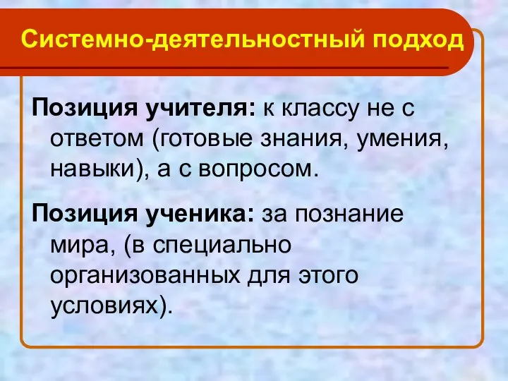 Системно-деятельностный подход Позиция учителя: к классу не с ответом (готовые знания,