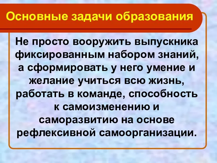 Основные задачи образования Не просто вооружить выпускника фиксированным набором знаний, а