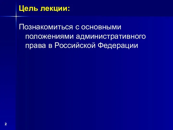 Познакомиться с основными положениями административного права в Российской Федерации Цель лекции: