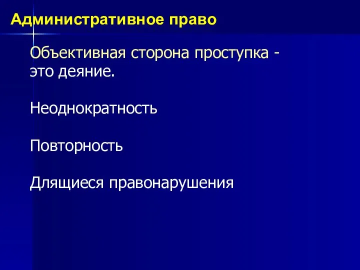 Объективная сторона проступка - это деяние. Неоднократность Повторность Длящиеся правонарушения Административное право