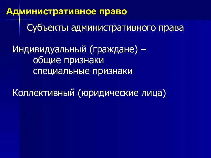 Субъекты административного права Индивидуальный (граждане) – общие признаки специальные признаки Коллективный (юридические лица) Административное право