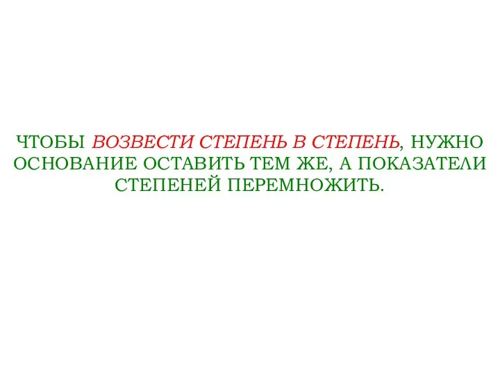 ЧТОБЫ ВОЗВЕСТИ СТЕПЕНЬ В СТЕПЕНЬ, НУЖНО ОСНОВАНИЕ ОСТАВИТЬ ТЕМ ЖЕ, А ПОКАЗАТЕЛИ СТЕПЕНЕЙ ПЕРЕМНОЖИТЬ.