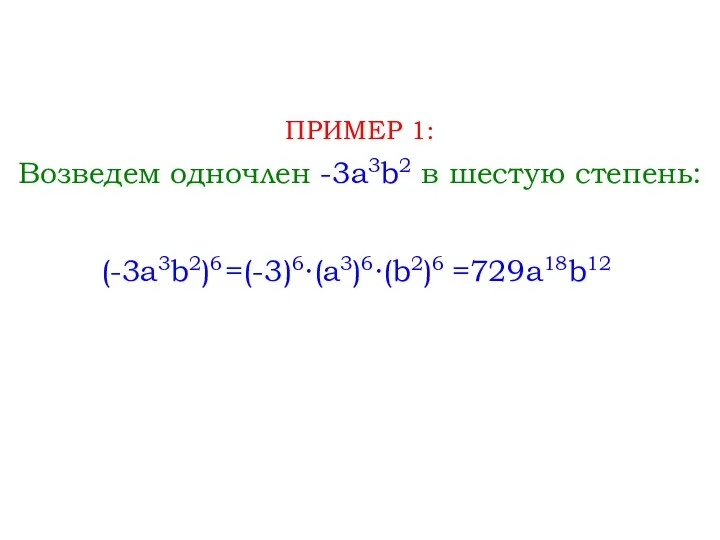 Возведем одночлен -3a3b2 в шестую степень: ПРИМЕР 1: (-3a3b2)6 =(-3)6∙(a3)6∙(b2)6 =729a18b12