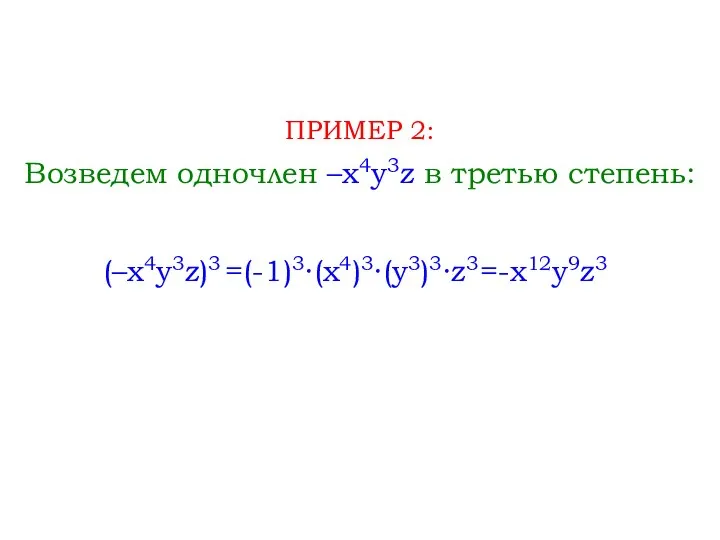 Возведем одночлен –x4y3z в третью степень: ПРИМЕР 2: (–x4y3z)3 =(-1)3∙(x4)3∙(y3)3∙z3 =-x12y9z3