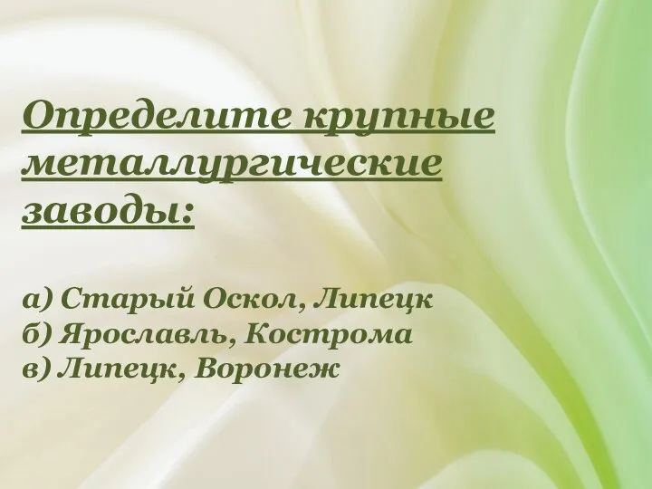 Определите крупные металлургические заводы: а) Старый Оскол, Липецк б) Ярославль, Кострома в) Липецк, Воронеж