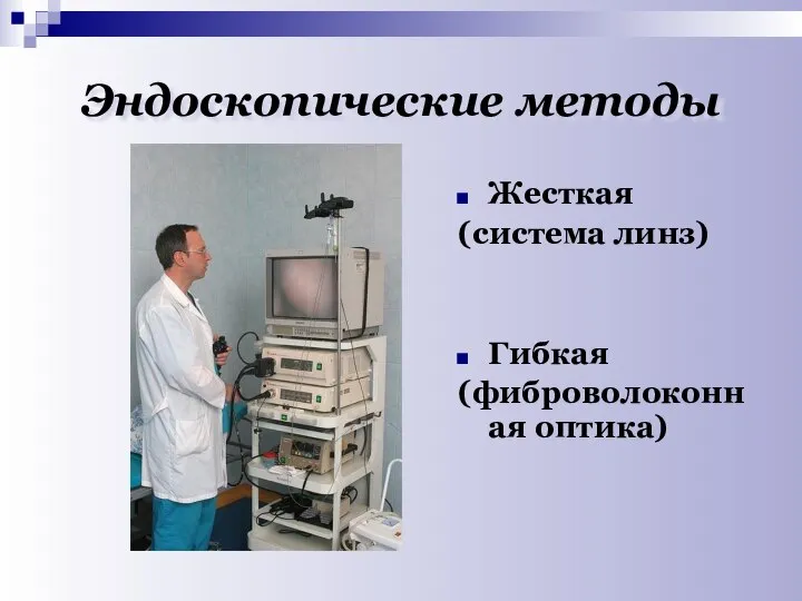 Эндоскопические методы Жесткая (система линз) Гибкая (фиброволоконная оптика)