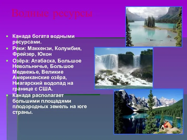 Водные ресурсы Канада богата водными ресурсами. Реки: Маккензи, Колумбия, Фрейзер, Юкон