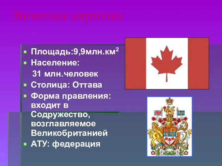 Визитная карточка Площадь:9,9млн.км2 Население: 31 млн.человек Столица: Оттава Форма правления: входит