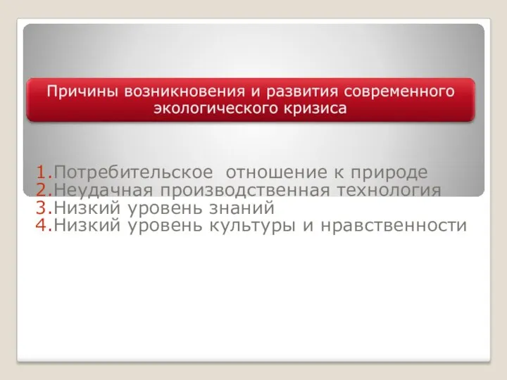 1.Потребительское отношение к природе 2.Неудачная производственная технология 3.Низкий уровень знаний 4.Низкий уровень культуры и нравственности