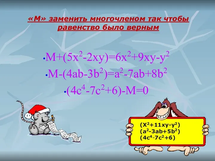 M+(5x2-2xy)=6x2+9xy-y2 M-(4ab-3b2)=a2-7ab+8b2 (4c4-7c2+6)-M=0 (X2+11xy-y2) (a2-3ab+5b2) (4c4-7c2+6) «М» заменить многочленом так чтобы равенство было верным