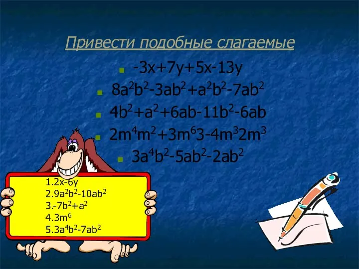 Привести подобные слагаемые -3x+7y+5x-13y 8a2b2-3ab2+a2b2-7ab2 4b2+a2+6ab-11b2-6ab 2m4m2+3m63-4m32m3 3a4b2-5ab2-2ab2 1.2x-6y 2.9a2b2-10ab2 3.-7b2+a2 4.3m6 5.3a4b2-7ab2