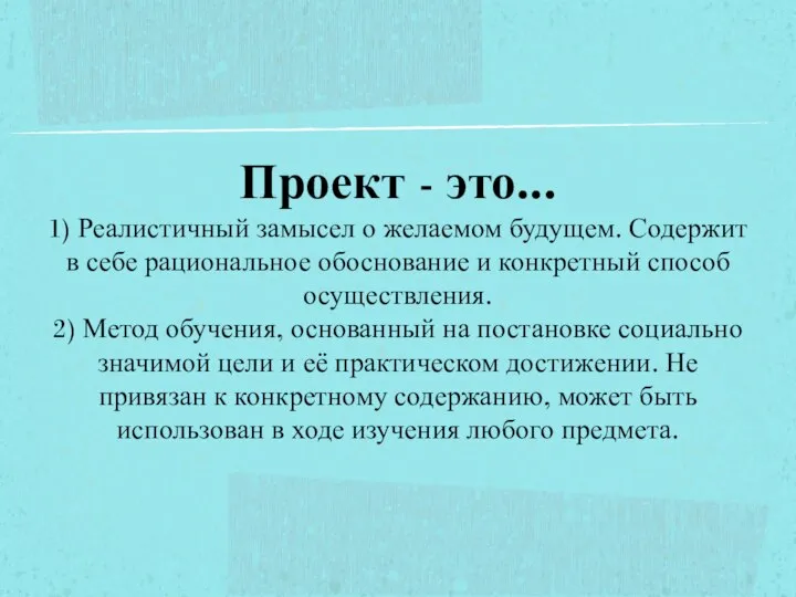 Проект - это... 1) Реалистичный замысел о желаемом будущем. Содержит в