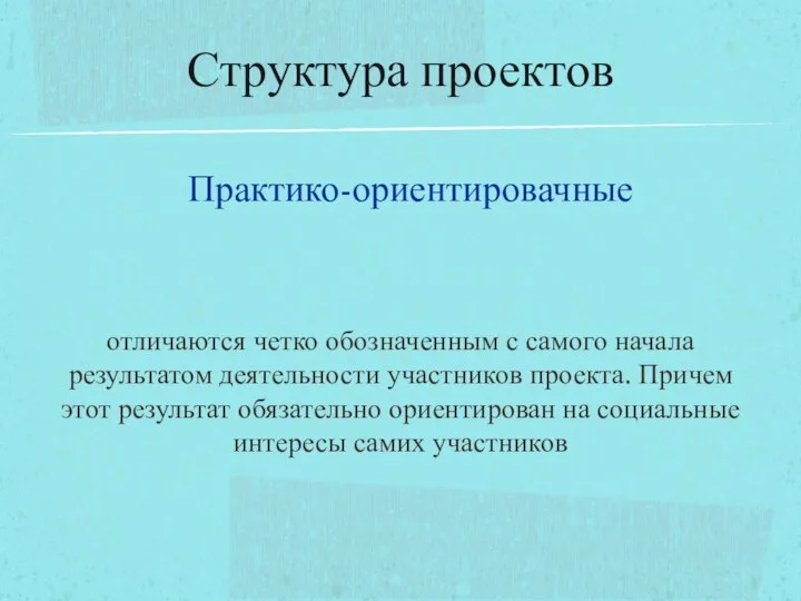 Практико-ориентировачные отличаются четко обозначенным с самого начала результатом деятельности участников проекта.