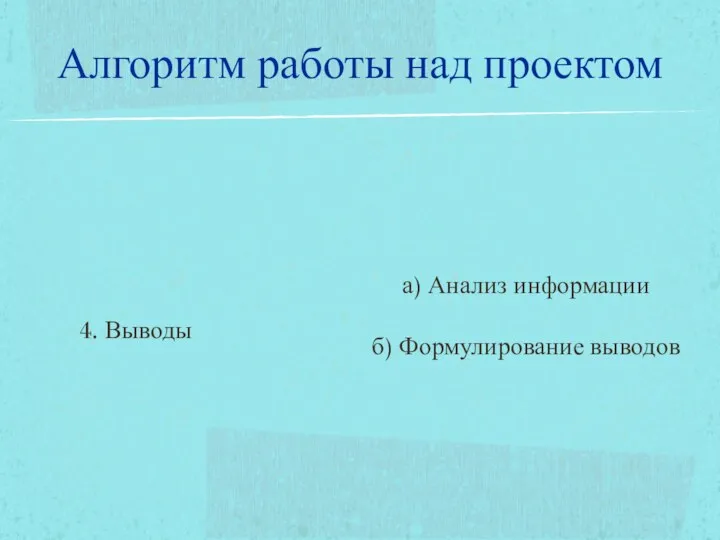 4. Выводы а) Анализ информации б) Формулирование выводов Алгоритм работы над проектом