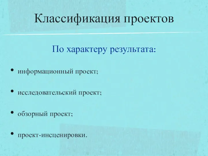 Классификация проектов информационный проект; исследовательский проект; обзорный проект; проект-инсценировки. По характеру результата: