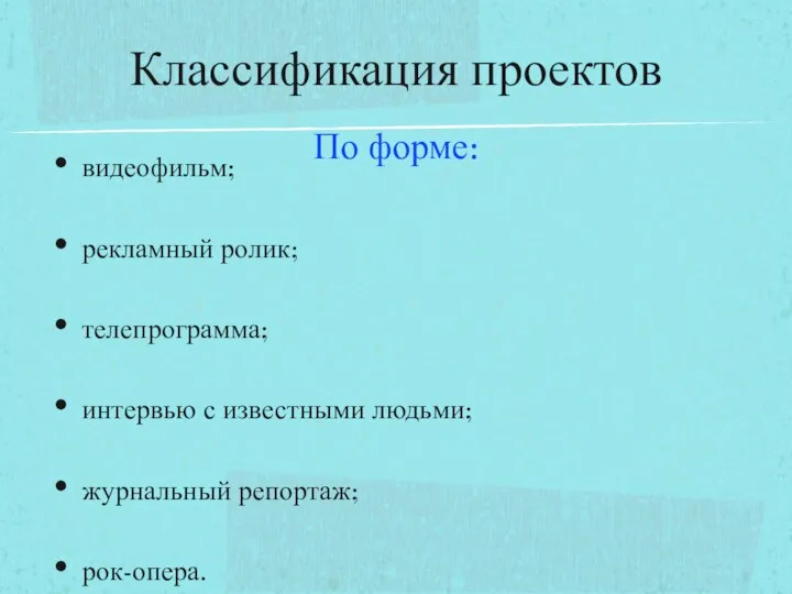 По форме: видеофильм; рекламный ролик; телепрограмма; интервью с известными людьми; журнальный репортаж; рок-опера. Классификация проектов