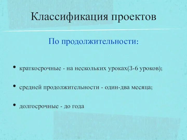 По продолжительности: краткосрочные - на нескольких уроках(3-6 уроков); средней продолжительности -