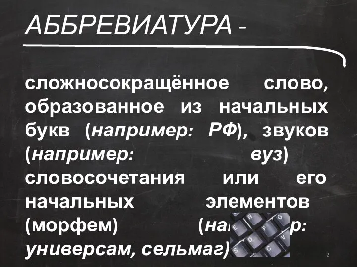 АББРЕВИАТУРА - сложносокращённое слово, образованное из начальных букв (например: РФ), звуков