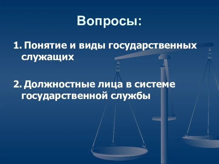 Вопросы: 1. Понятие и виды государственных служащих 2. Должностные лица в системе государственной службы