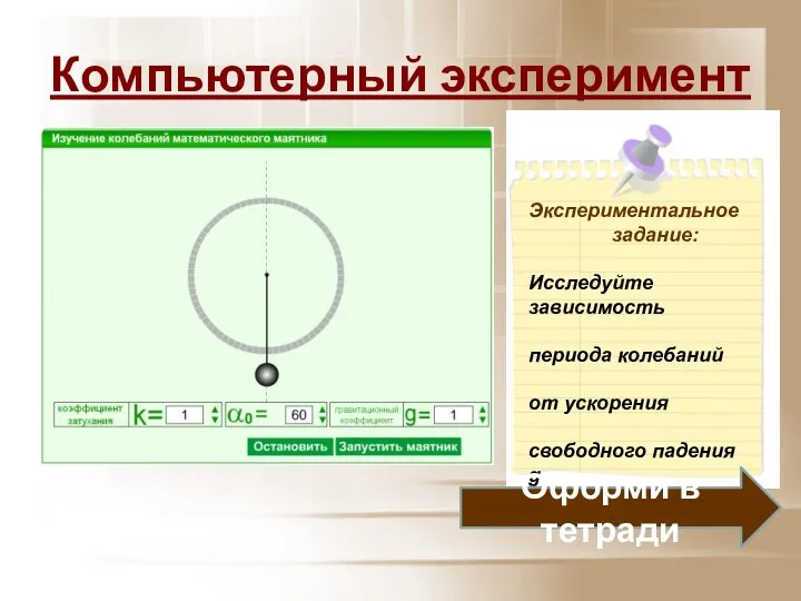 Компьютерный эксперимент Экспериментальное задание: Исследуйте зависимость периода колебаний от ускорения свободного падения g. Оформи в тетради