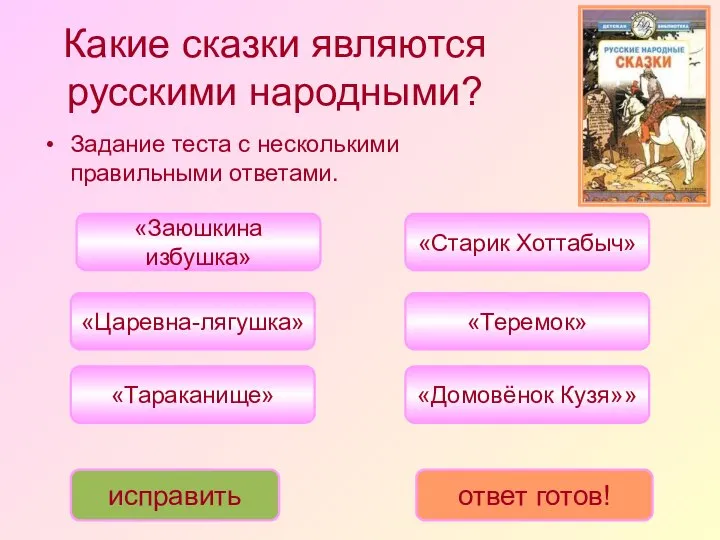 Какие сказки являются русскими народными? «Царевна-лягушка» «Теремок» «Заюшкина избушка» «Тараканище» «Старик