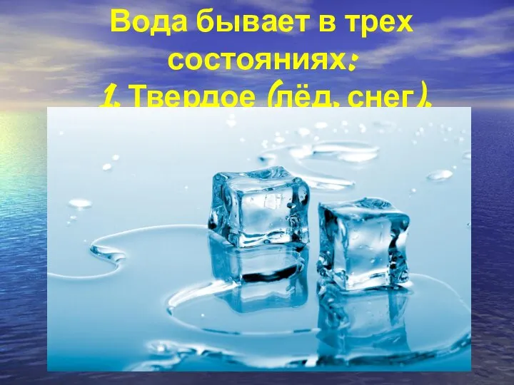 Вода бывает в трех состояниях: 1. Твердое (лёд, снег).