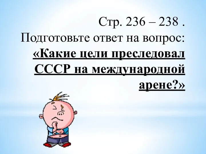 Стр. 236 – 238 . Подготовьте ответ на вопрос: «Какие цели преследовал СССР на международной арене?»