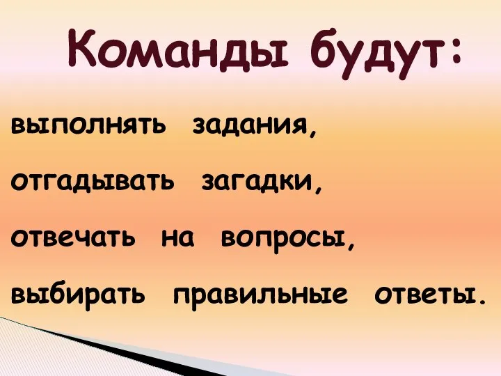 выполнять задания, отгадывать загадки, отвечать на вопросы, выбирать правильные ответы. Команды будут: