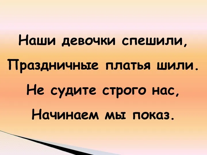 Наши девочки спешили, Праздничные платья шили. Не судите строго нас, Начинаем мы показ.