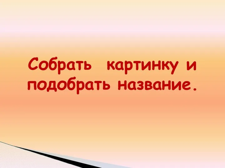 Собрать картинку и подобрать название.