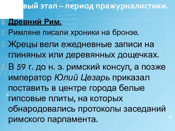 Первый этап – период пражурналистики. Древний Рим. Римляне писали хроники на