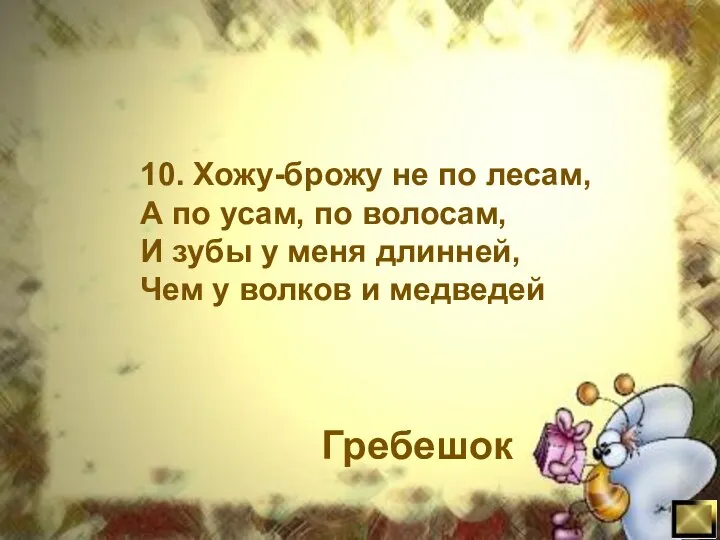 10. Хожу-брожу не по лесам, А по усам, по волосам, И