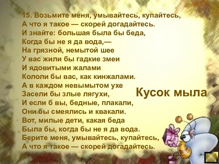 15. Возьмите меня, умывайтесь, купайтесь, А что я такое — скорей