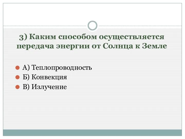 3) Каким способом осуществляется передача энергии от Солнца к Земле А) Теплопроводность Б) Конвекция В) Излучение