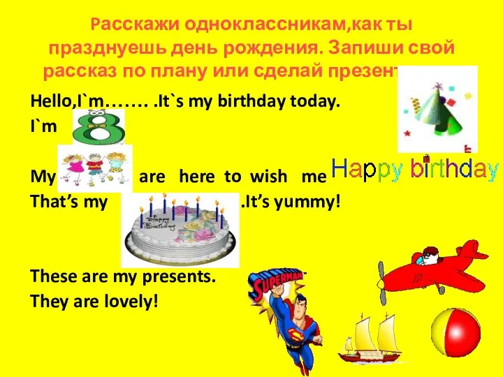 Pасскажи одноклассникам,как ты празднуешь день рождения. Запиши свой рассказ по плану