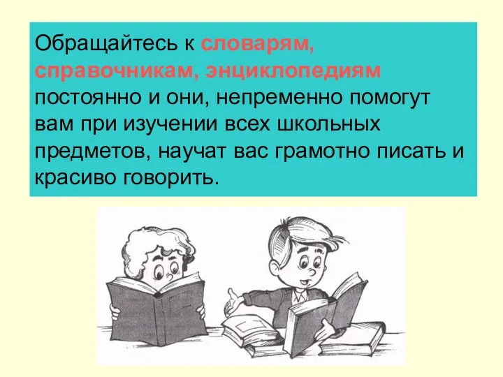 Обращайтесь к словарям, справочникам, энциклопедиям постоянно и они, непременно помогут вам