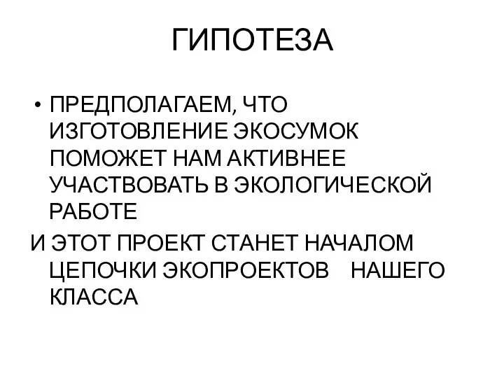 ГИПОТЕЗА ПРЕДПОЛАГАЕМ, ЧТО ИЗГОТОВЛЕНИЕ ЭКОСУМОК ПОМОЖЕТ НАМ АКТИВНЕЕ УЧАСТВОВАТЬ В ЭКОЛОГИЧЕСКОЙ