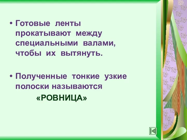 Готовые ленты прокатывают между специальными валами, чтобы их вытянуть. Полученные тонкие узкие полоски называются «РОВНИЦА»