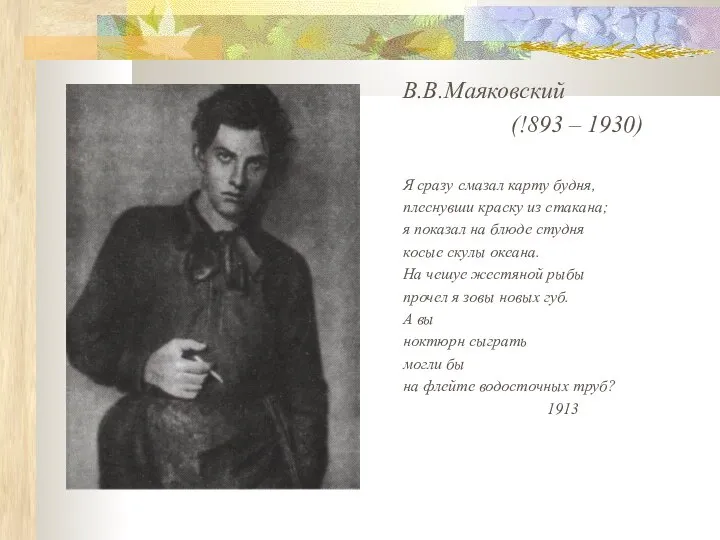 В.В.Маяковский (!893 – 1930) Я сразу смазал карту будня, плеснувши краску