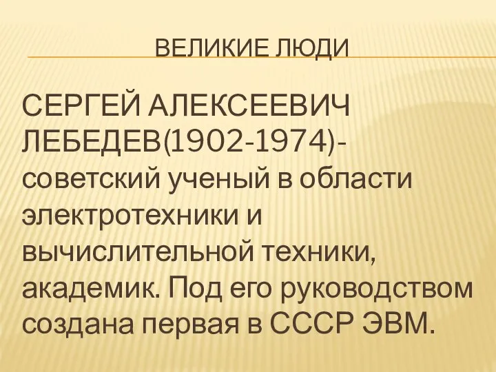 Великие люди СЕРГЕЙ АЛЕКСЕЕВИЧ ЛЕБЕДЕВ(1902-1974)-советский ученый в области электротехники и вычислительной