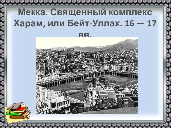 Мекка. Священный комплекс Харам, или Бейт-Уллах. 16 — 17 вв.