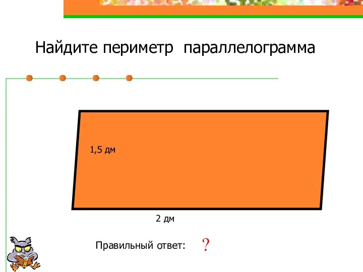 Найдите периметр параллелограмма 1,5 дм 2 дм Правильный ответ: 7 дм ?