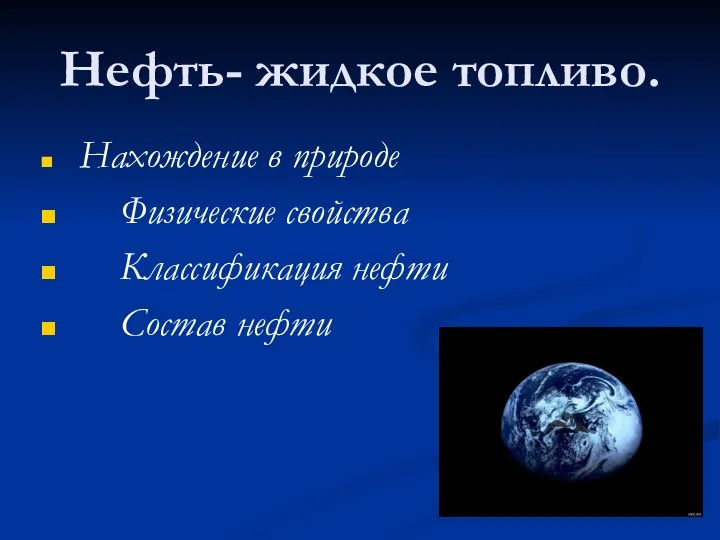 Нефть- жидкое топливо. Нахождение в природе Физические свойства Классификация нефти Состав нефти