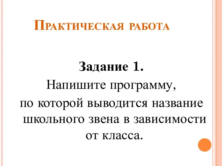 Практическая работа Задание 1. Напишите программу, по которой выводится название школьного звена в зависимости от класса.