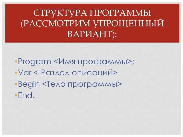 Структура программы (рассмотрим упрощенный вариант): Рrоgrаm ; Vаr Вegin End.