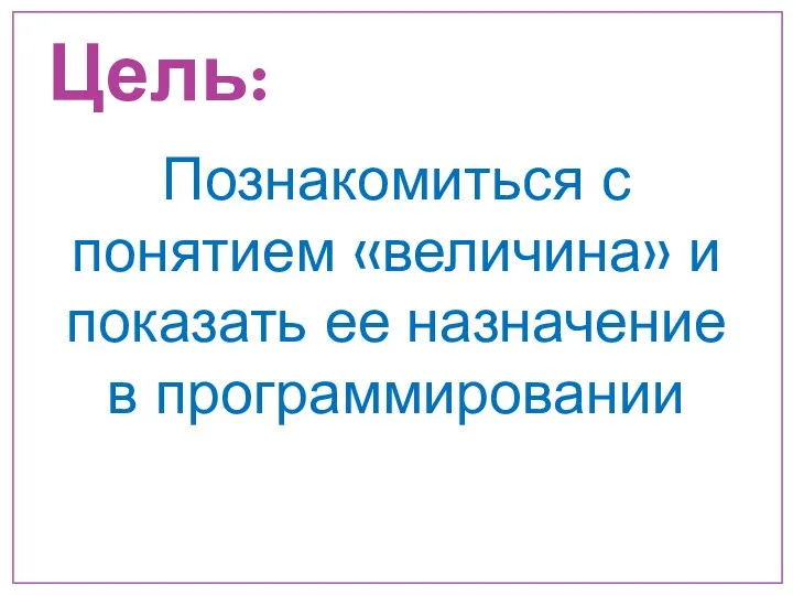 Цель: Познакомиться с понятием «величина» и показать ее назначение в программировании