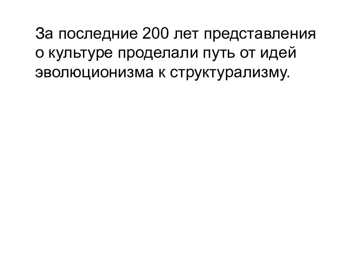 За последние 200 лет представления о культуре проделали путь от идей эволюционизма к структурализму.