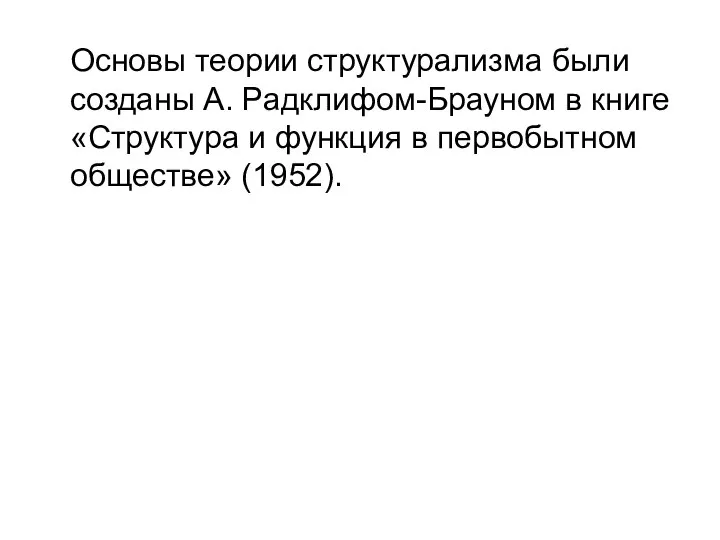 Основы теории структурализма были созданы А. Радклифом-Брауном в книге «Структура и функция в первобытном обществе» (1952).