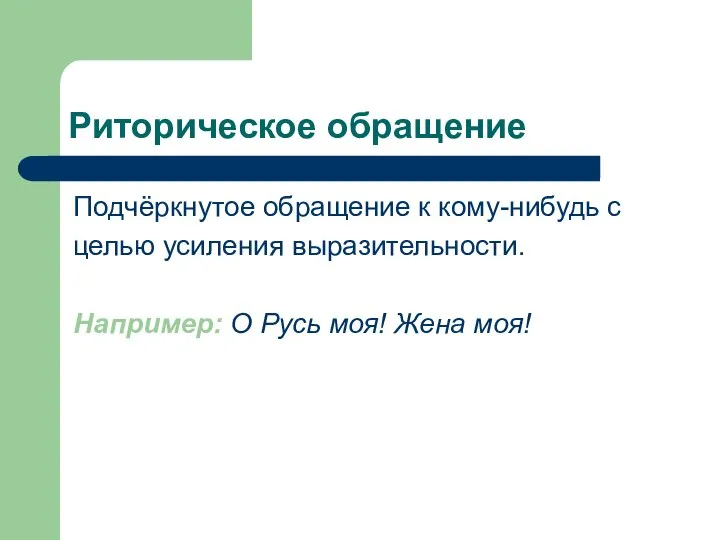 Риторическое обращение Подчёркнутое обращение к кому-нибудь с целью усиления выразительности. Например: О Русь моя! Жена моя!